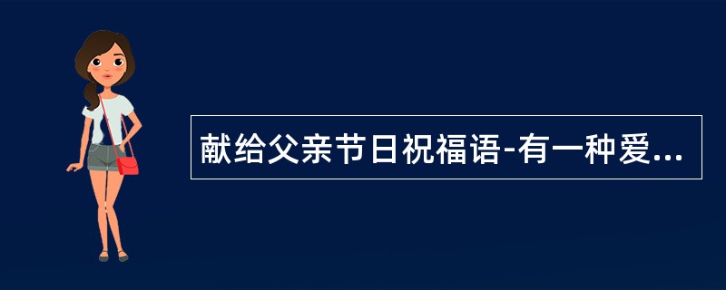 献给父亲节日祝福语-有一种爱是无声行