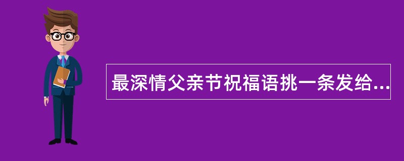 最深情父亲节祝福语挑一条发给老爸