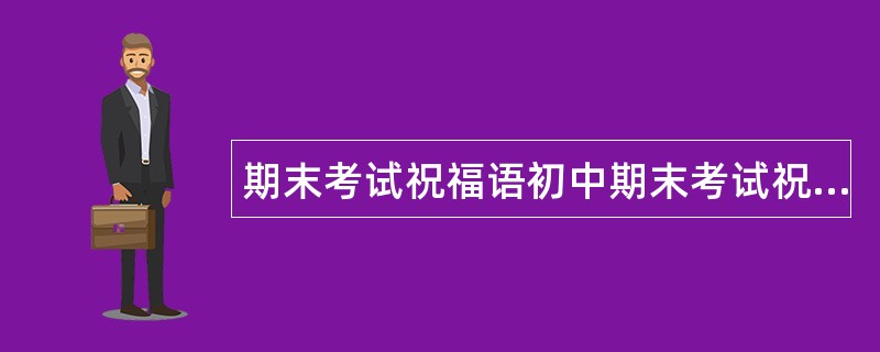 期末考试祝福语初中期末考试祝福语