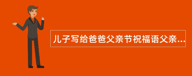 儿子写给爸爸父亲节祝福语父亲节吉祥祝福语