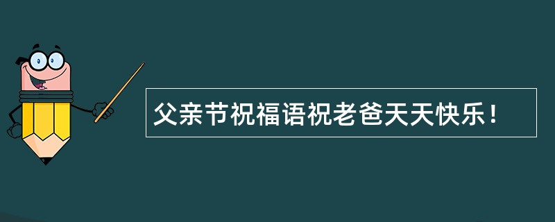 父亲节祝福语祝老爸天天快乐！