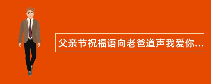 父亲节祝福语向老爸道声我爱你过节