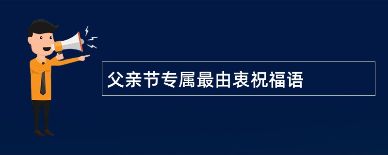 父亲节专属最由衷祝福语