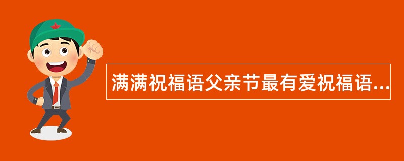 满满祝福语父亲节最有爱祝福语都给你