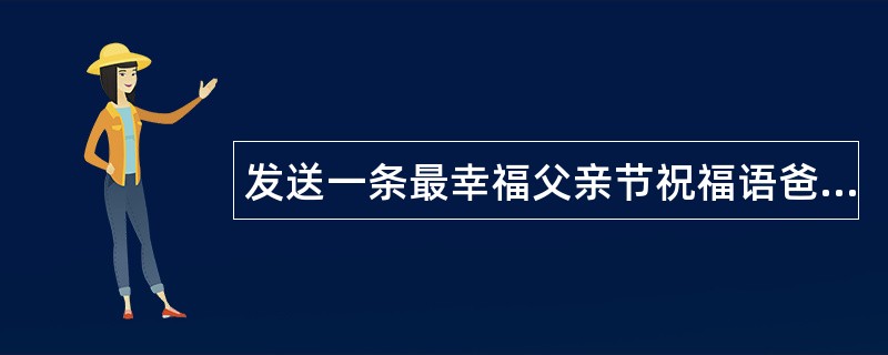 发送一条最幸福父亲节祝福语爸爸