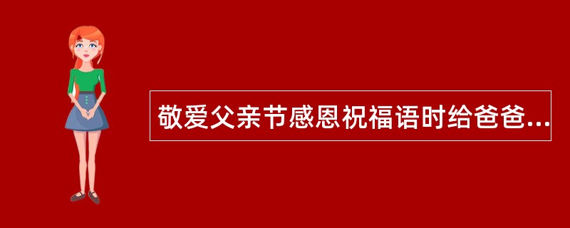 敬爱父亲节感恩祝福语时给爸爸祝福语