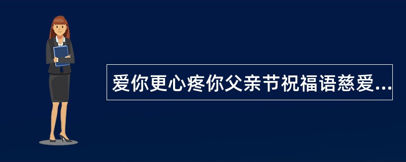 爱你更心疼你父亲节祝福语慈爱版