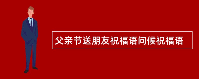 父亲节送朋友祝福语问候祝福语