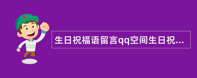 生日祝福语留言qq空间生日祝福语留言