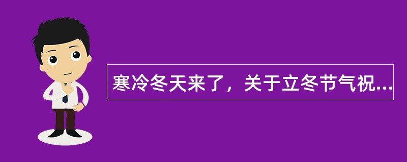 寒冷冬天来了，关于立冬节气祝福语有哪些？