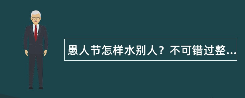 愚人节怎样水别人？不可错过整人祝福语