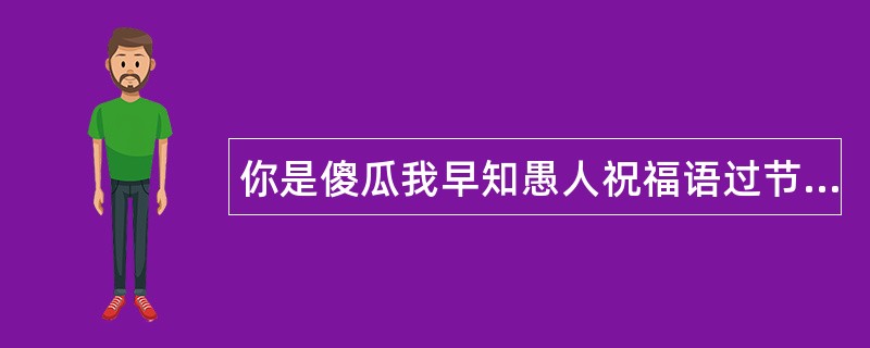 你是傻瓜我早知愚人祝福语过节祝福语