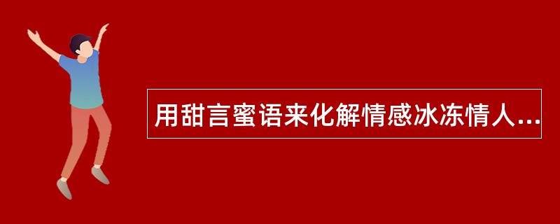 用甜言蜜语来化解情感冰冻情人节祝福语