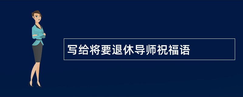 写给将要退休导师祝福语