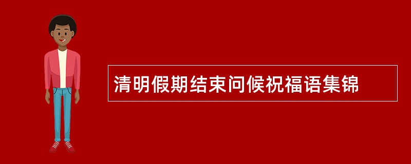 清明假期结束问候祝福语集锦