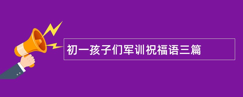 初一孩子们军训祝福语三篇