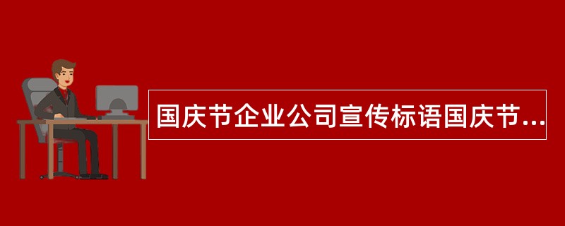 国庆节企业公司宣传标语国庆节事业单位祝福语