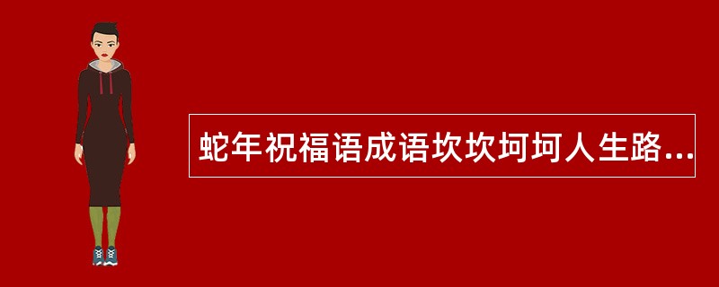 蛇年祝福语成语坎坎坷坷人生路，曲曲折折事业梯，凡事不必太在意