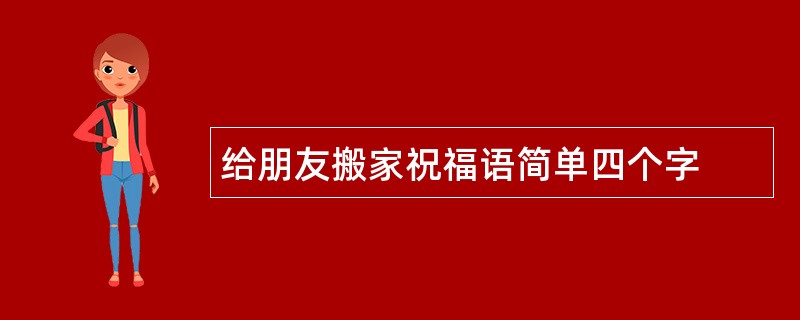 给朋友搬家祝福语简单四个字