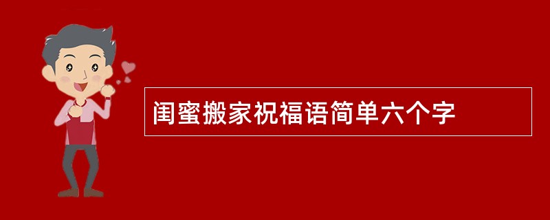 闺蜜搬家祝福语简单六个字