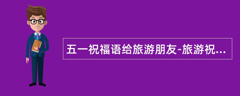 五一祝福语给旅游朋友-旅游祝福语