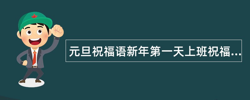 元旦祝福语新年第一天上班祝福语