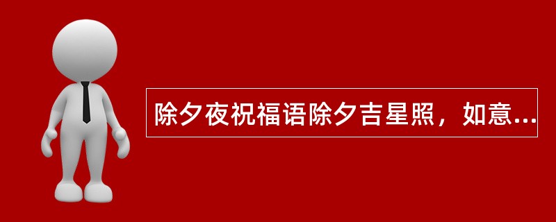 除夕夜祝福语除夕吉星照，如意祥云绕