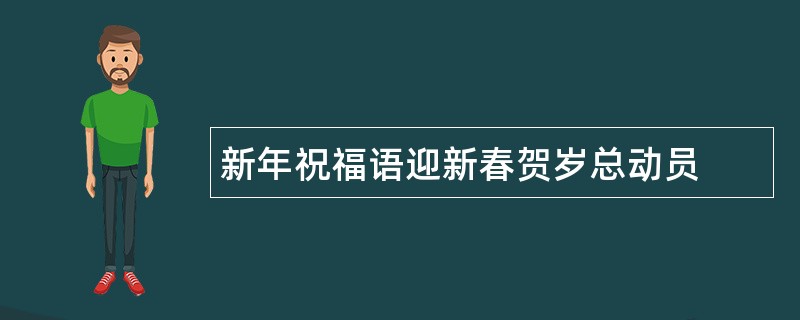 新年祝福语迎新春贺岁总动员