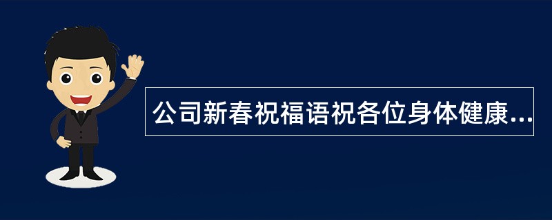 公司新春祝福语祝各位身体健康，生活美满