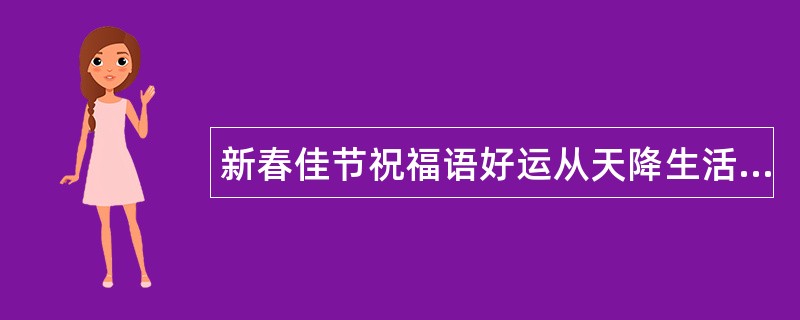 新春佳节祝福语好运从天降生活步步高