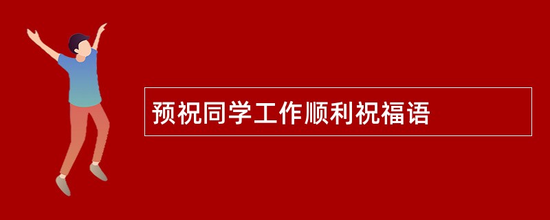 预祝同学工作顺利祝福语