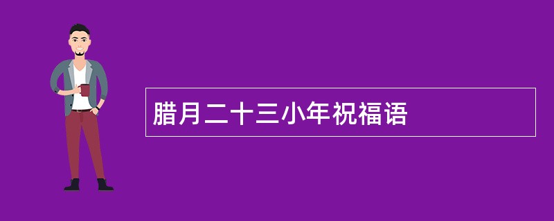 腊月二十三小年祝福语