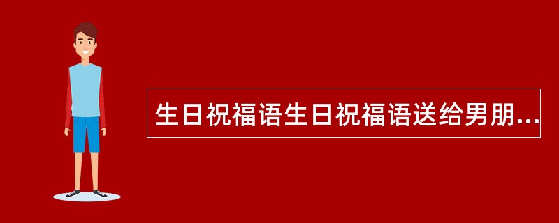 生日祝福语生日祝福语送给男朋友