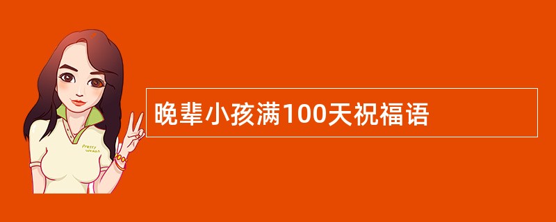 晚辈小孩满100天祝福语