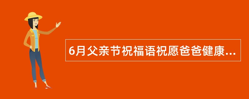 6月父亲节祝福语祝愿爸爸健康幸福每一天