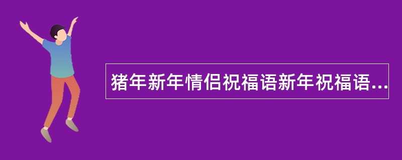 猪年新年情侣祝福语新年祝福语送爱人