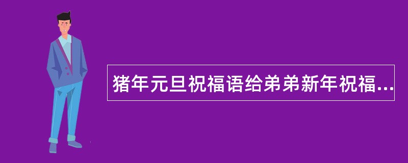 猪年元旦祝福语给弟弟新年祝福语