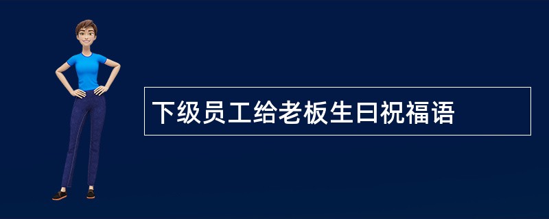 下级员工给老板生曰祝福语