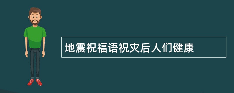 地震祝福语祝灾后人们健康