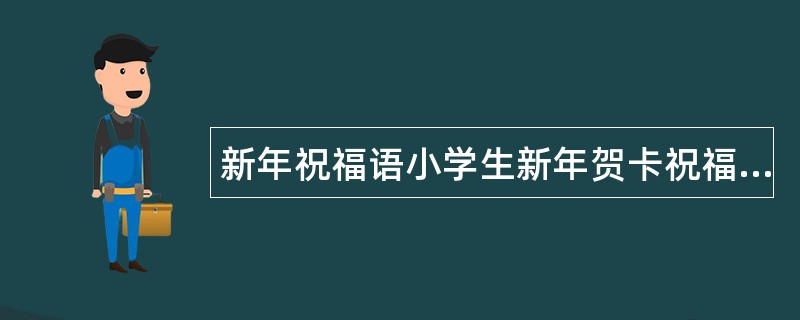 新年祝福语小学生新年贺卡祝福语