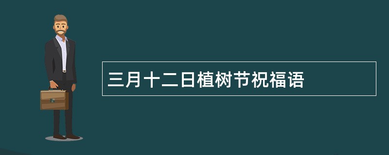 三月十二日植树节祝福语