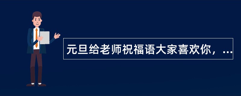 元旦给老师祝福语大家喜欢你，美丽老师