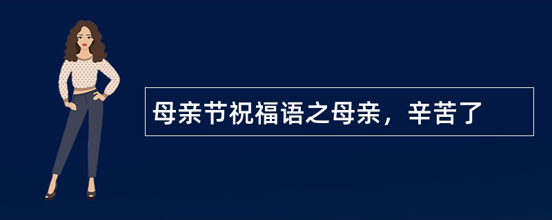 母亲节祝福语之母亲，辛苦了