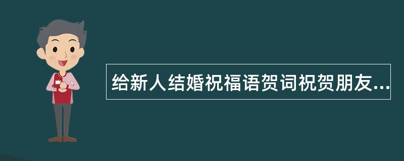 给新人结婚祝福语贺词祝贺朋友喜结连理