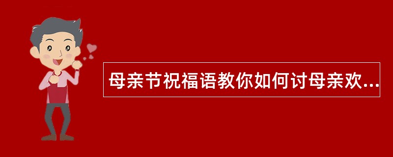 母亲节祝福语教你如何讨母亲欢心