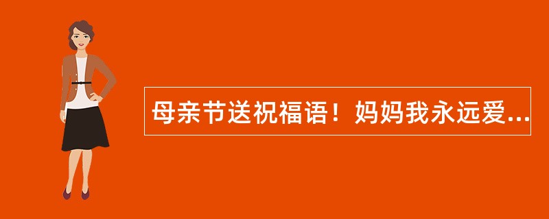 母亲节送祝福语！妈妈我永远爱您