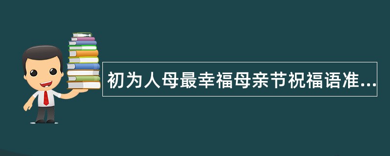 初为人母最幸福母亲节祝福语准妈妈