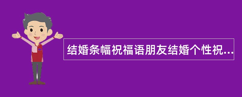 结婚条幅祝福语朋友结婚个性祝福语