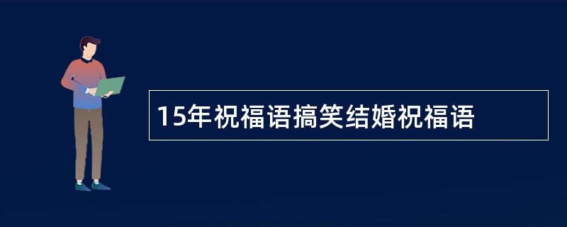 15年祝福语搞笑结婚祝福语