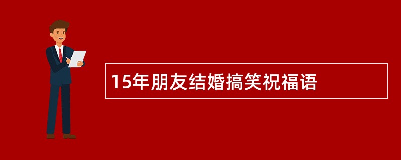 15年朋友结婚搞笑祝福语